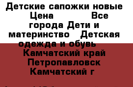 Детские сапожки новые  › Цена ­ 2 600 - Все города Дети и материнство » Детская одежда и обувь   . Камчатский край,Петропавловск-Камчатский г.